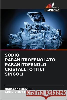 Sodio Paranitrofenolato Paranitofenolo Cristalli Ottici Singoli Nagapandiselvi P, Arun Kumar A 9786204172897 Edizioni Sapienza - książka