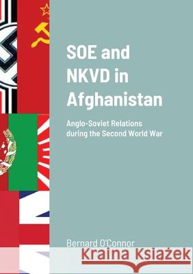 SOE and NKVD in Afghanistan: Anglo-Soviet Relations during the Second World War O'Connor, Bernard 9781716860959 Lulu.com - książka