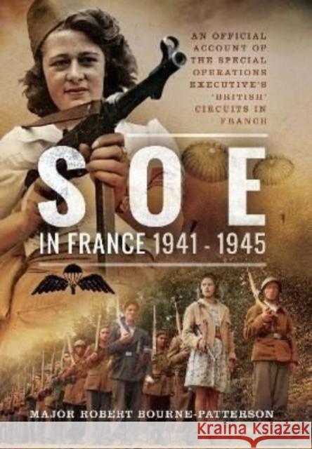 SOE In France, 1941-1945: An Official Account of the Special Operations Executive's 'British' Circuits in France Robert Bourne-Patterson 9781399019804 Pen & Sword Books Ltd - książka