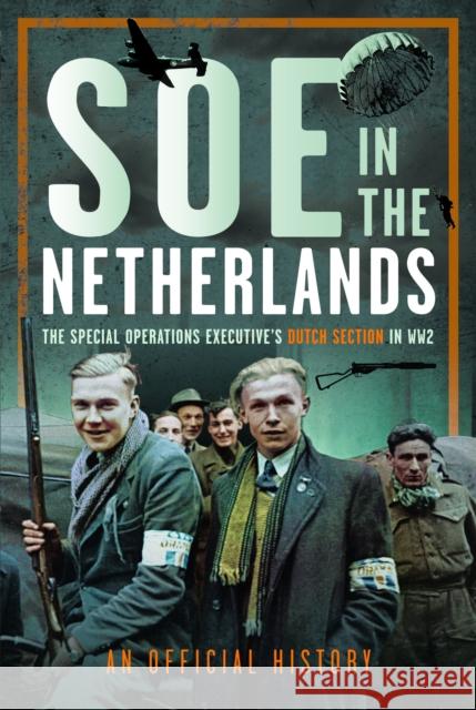 SOE in The Netherlands: The Special Operations Executive’s Dutch Section in WW2 An Official History 9781036110857 Pen & Sword Books Ltd - książka