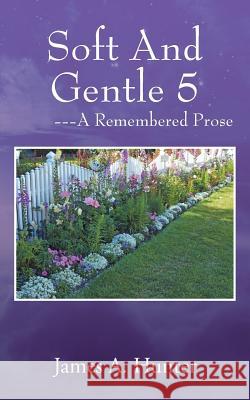 Soft And Gentle 5 ---A Remembered Prose James a Hunter 9781977202888 Outskirts Press - książka