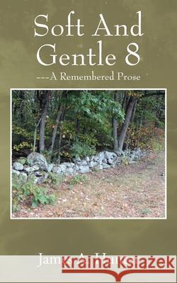 Soft And Gentle 8: --- A Remembered Prose James a. Hunter 9781977245793 Outskirts Press - książka