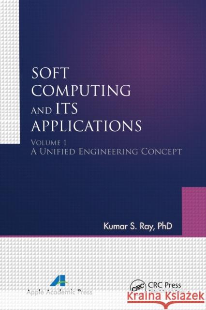 Soft Computing and Its Applications, Volume I: A Unified Engineering Concept Kumar S. Ray 9781774630860 Apple Academic Press - książka