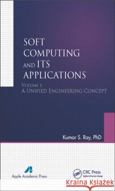 Soft Computing and Its Applications, Volume I: A Unified Engineering Concept Ray, Kumar S. 9781926895383 Apple Academic Press - książka