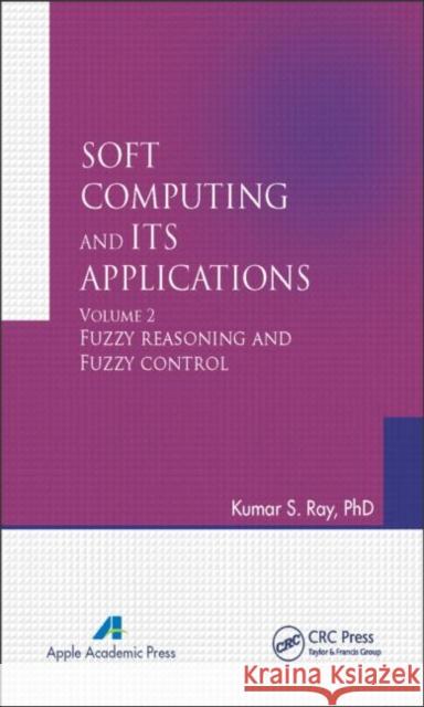 Soft Computing and Its Applications, Volume Two: Fuzzy Reasoning and Fuzzy Control Kumar S. Ray   9781771880466 Apple Academic Press - książka