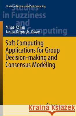 Soft Computing Applications for Group Decision-Making and Consensus Modeling Collan, Mikael 9783319868059 Springer - książka