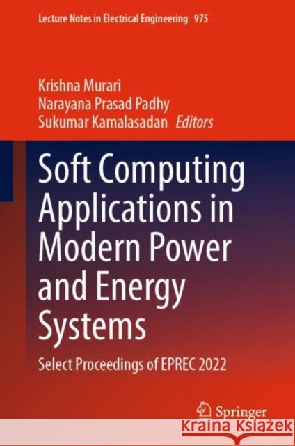 Soft Computing Applications in Modern Power and Energy Systems: Select Proceedings of EPREC 2022 Krishna Murari Narayana Prasa Sukumar Kamalasadan 9789811983528 Springer - książka