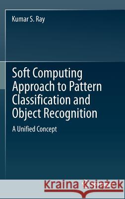 Soft Computing Approach to Pattern Classification and Object Recognition: A Unified Concept Ray, Kumar S. 9781461453475 Springer - książka