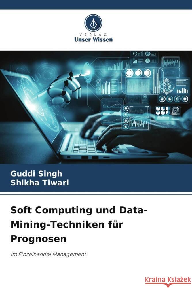 Soft Computing und Data-Mining-Techniken für Prognosen Singh, Guddi, Tiwari, Shikha 9786204917047 Verlag Unser Wissen - książka