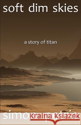 Soft Dim Skies: (a story of Titan) Simon Petrie   9780648383659 Simon Petrie - książka