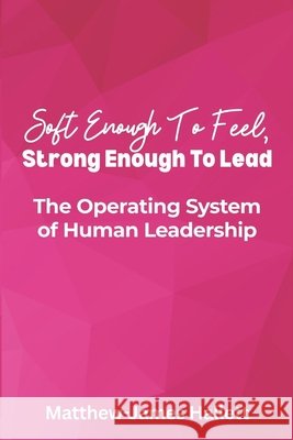 Soft Enough to Feel, Strong Enough to Lead: The Operating System of Human Leadership Hallett, Matthew-James 9798181042667 Independently Published - książka