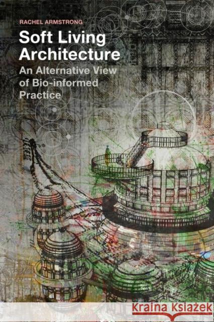 Soft Living Architecture: An Alternative View of Bio-Informed Practice Armstrong, Rachel 9781350154506 Bloomsbury Visual Arts - książka