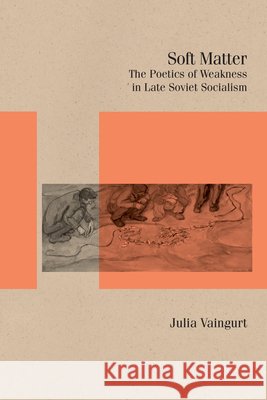 Soft Matter: The Poetics of Weakness in Late Soviet Socialism Julia Vaingurt 9780810148154 Northwestern University Press - książka