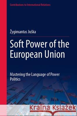 Soft Power of the European Union: Mastering the Language of Power Politics Zygimantas Juska 9783031563836 Springer - książka