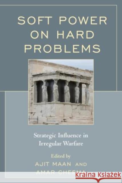 Soft Power on Hard Problems: Strategic Influence in Irregular Warfare Ajit Maan Amar Cheema 9780761868408 Hamilton Books - książka
