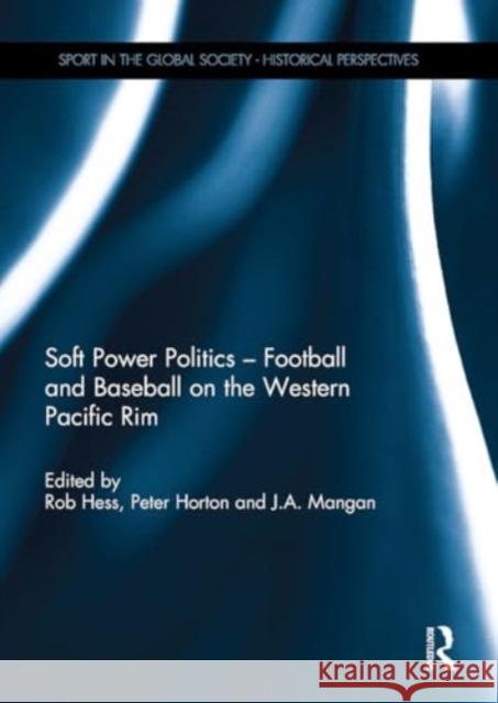 Soft Power Politics - Football and Baseball on the Western Pacific Rim Rob Hess Peter Horton J. a. Mangan 9781032929750 Routledge - książka