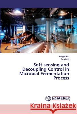 Soft-sensing and Decoupling Control in Microbial Fermentation Process Zhu, Xianglin; Wang, Bo 9786200095183 LAP Lambert Academic Publishing - książka