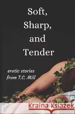 Soft, Sharp, and Tender: Erotic Short Stories T C Mill 9781795755207 Independently Published - książka