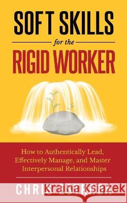 Soft Skills For The Rigid Worker: How to Authentically Lead, Effectively Manage, and Master Interpersonal Relationships Chris Estrada 9781952626081 Anti-Fragile Media Group - książka