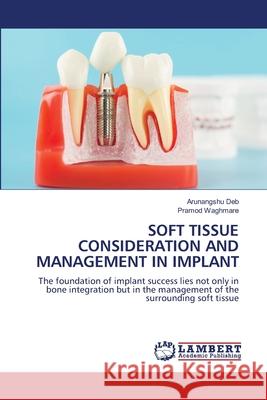 SOFT TISSUE CONSIDERATION AND MANAGEMENT IN IMPLANT Deb, Arunangshu, Waghmare, Pramod 9786208453879 LAP Lambert Academic Publishing - książka