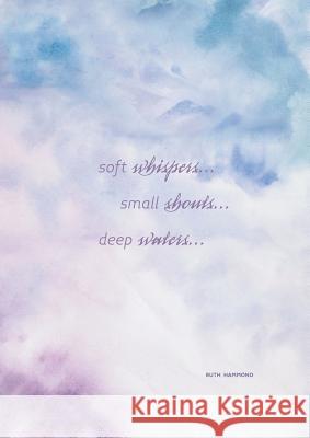 Soft Whispers, Small Shouts, Deep Waters: Experience God's Love Ruth Hammond 9780473462321 R de Gaultier Ltd - książka