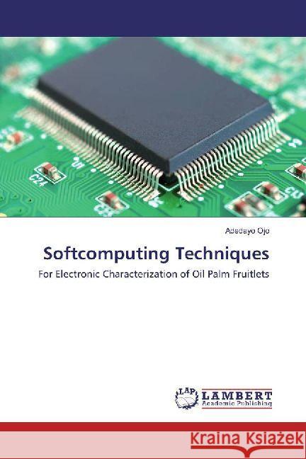 Softcomputing Techniques : For Electronic Characterization of Oil Palm Fruitlets Ojo, Adedayo 9786202069977 LAP Lambert Academic Publishing - książka
