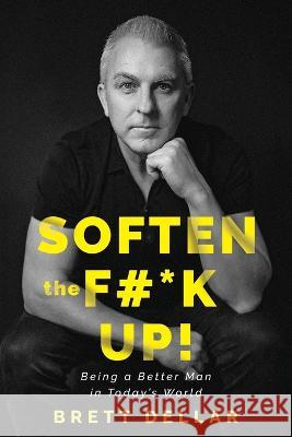 Soften the F#*k Up!: Being a Better Man in Today's World Brett Dellar   9780645593204 Brett Dellar - książka