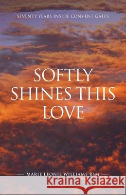 Softly Shines This Love: Seventy Years Inside Convent Gates Marie Leonie Williams 9781922589132 Coventry Press - książka