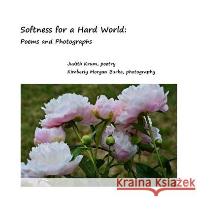 Softness for a Hard World: Poems and Photographs Kimberly Morgan Burke Judith Krum 9781518795909 Createspace Independent Publishing Platform - książka