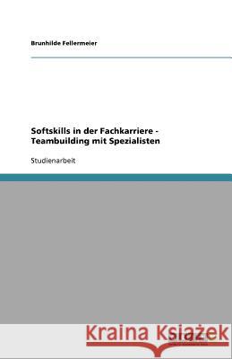 Softskills in der Fachkarriere - Teambuilding mit Spezialisten Brunhilde Fellermeier 9783640627677 Grin Verlag - książka