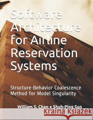 Software Architecture for Airline Reservation Systems: Structure-Behavior Coalescence Method for Model Singularity Shuh-Ping Sun William S. Chao 9781098779139 Independently Published - książka