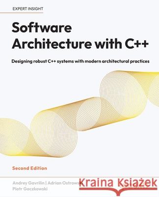Software Architecture with C++ - Second Edition: Designing robust C++ systems with modern architectural practices Andrey Gavrilin Adrian Ostrowski Piotr Gaczkowski 9781803243016 Packt Publishing - książka