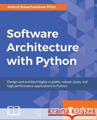 Software Architecture with Python: Design and architect highly scalable, robust, clean, and high performance applications in Python Balachandran Pillai, Anand 9781786468529 Packt Publishing - książka