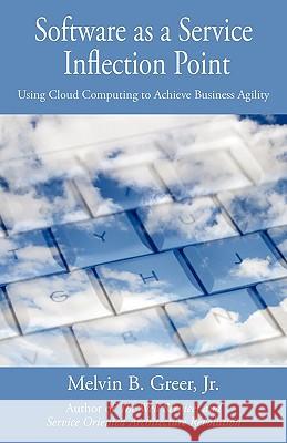 Software as a Service Inflection Point: Using Cloud Computing to Achieve Business Agility Greer, Melvin B., Jr. 9781440141959 iUniverse.com - książka