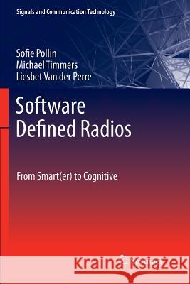 Software Defined Radios: From Smart(er) to Cognitive Sofie Pollin, Michael Timmers, Liesbet Van der Perre 9789400735972 Springer - książka