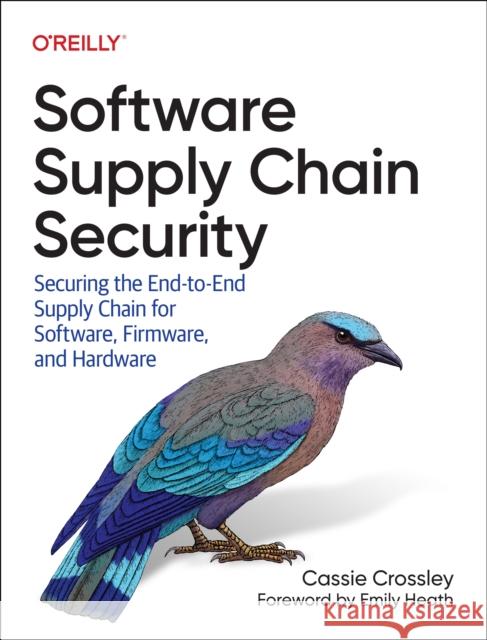 Software Supply Chain Security: Securing the End-to-End Supply Chain for Software, Firmware, and Hardware Cassie Crossley 9781098133702 O'Reilly Media - książka