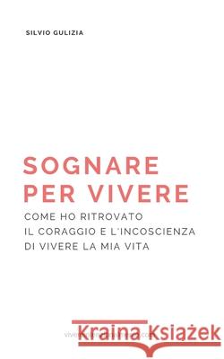 Sognare per vivere: Come ho ritrovato il coraggio e l'incoscienza di vivere la mia vita Silvio Gulizia 9781521827130 Independently Published - książka