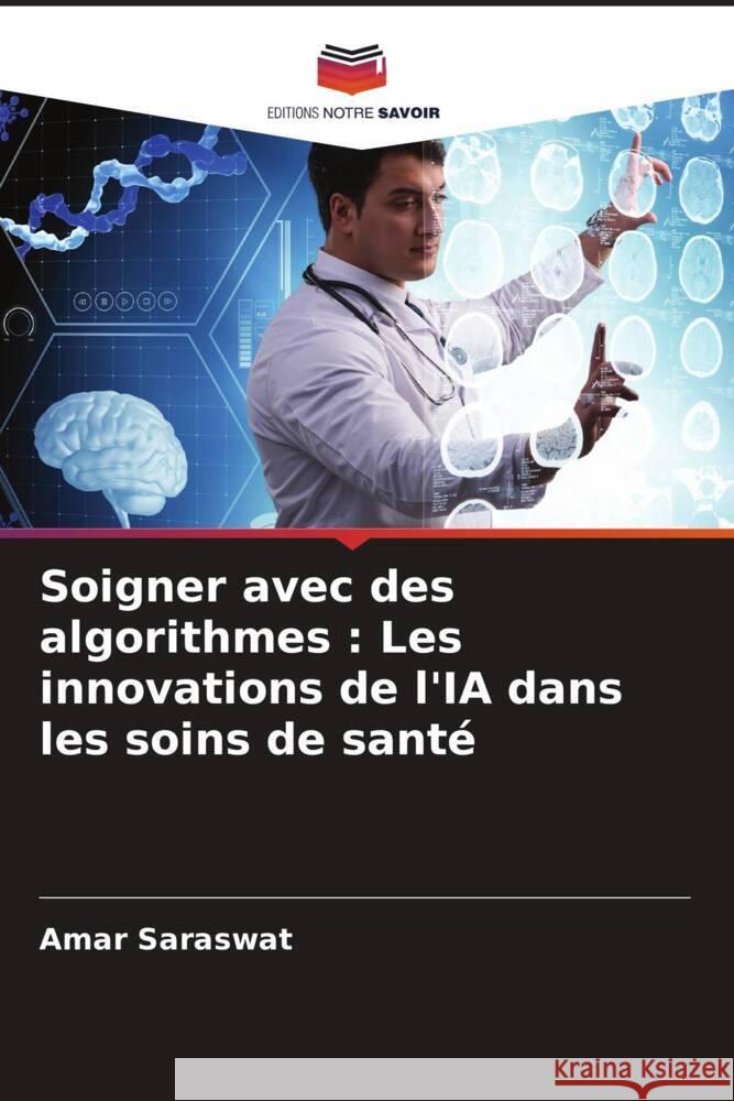 Soigner avec des algorithmes : Les innovations de l'IA dans les soins de santé Saraswat, Amar 9786207434732 Editions Notre Savoir - książka