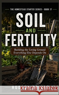 Soil and Fertility: Building the Living Ground Everything Else Depends On Briggs, Hudson 9798193086642 Independently Published - książka