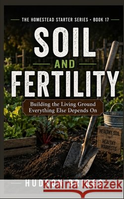 Soil and Fertility: Building the Living Ground Everything Else Depends On Briggs, Hudson 9798240841156 Jessy Spruell - książka