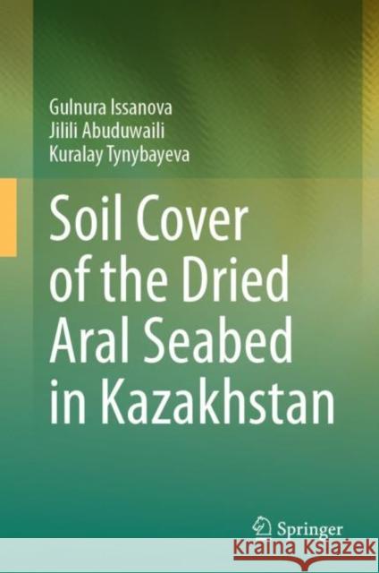 Soil Cover of the Dried Aral Seabed in Kazakhstan Gulnura Issanova Jilili Abuduwaili Kuralay Tynybayeva 9783031298660 Springer - książka