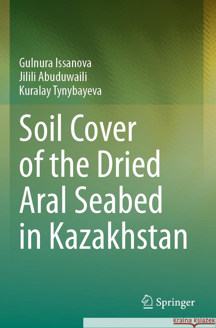 Soil Cover of the Dried Aral Seabed in Kazakhstan Gulnura Issanova, Jilili Abuduwaili, Kuralay Tynybayeva 9783031298691 Springer Nature Switzerland - książka