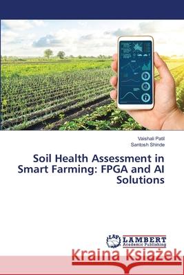 Soil Health Assessment in Smart Farming: FPGA and AI Solutions Vaishali Patil Santosh Shinde 9786200698452 LAP Lambert Academic Publishing - książka