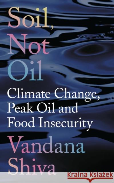 Soil, Not Oil: Climate Change, Peak Oil and Food Insecurity Shiva, Vandana 9781783607709 Zed Books Ltd - książka