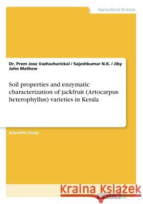 Soil properties and enzymatic characterization of jackfruit (Artocarpus heterophyllus) varieties in Kerala Jiby John Mathew Sajeshkumar N Dr Prem Jose Vazhacharickal 9783668376571 Grin Publishing - książka