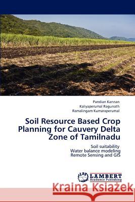 Soil Resource Based Crop Planning for Cauvery Delta Zone of Tamilnadu Pandian Kannan Kaliyaperumal Ragunath Ramalingam Kumaraperumal 9783846582978 LAP Lambert Academic Publishing - książka