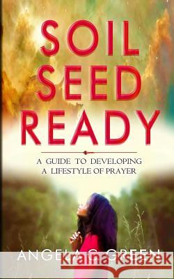 Soil Seed Ready: A Guide To Developing A Lifestyle Of Prayer Green, Angela C. 9781545391624 Createspace Independent Publishing Platform - książka