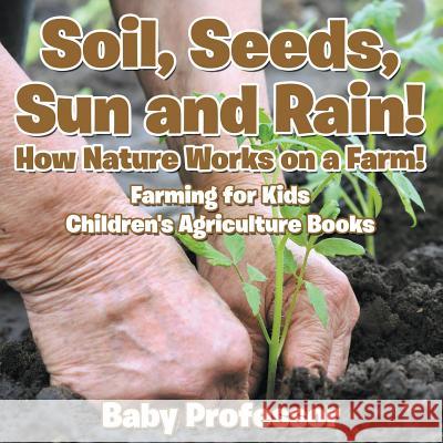 Soil, Seeds, Sun and Rain! How Nature Works on a Farm! Farming for Kids - Children's Agriculture Books Baby Professor   9781683269984 Baby Professor - książka
