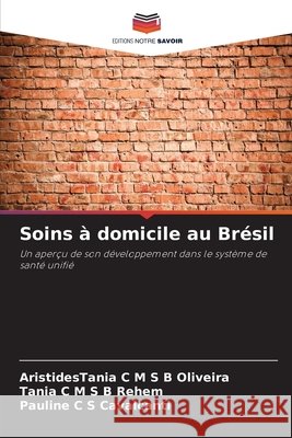 Soins à domicile au Brésil Oliveira, AristidesTania C M S B, Rehem, Tânia C M S B, Cavalcanti, Pauline C S 9783639828047 Editions Notre Savoir - książka