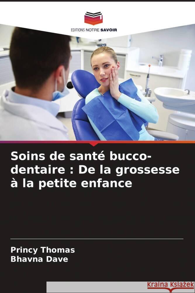 Soins de sant? bucco-dentaire: De la grossesse ? la petite enfance Princy Thomas Bhavna Dave 9786206928096 Editions Notre Savoir - książka